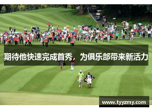 期待他快速完成首秀，为俱乐部带来新活力